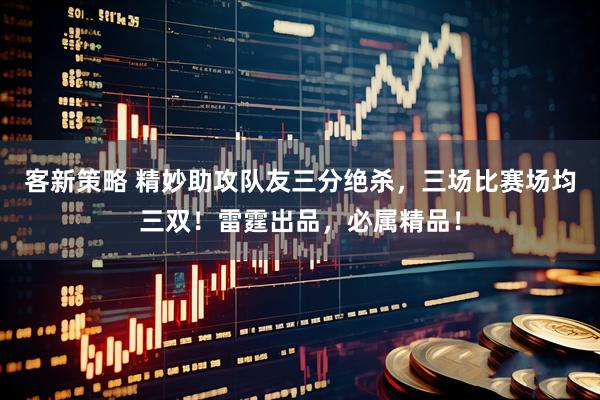 客新策略 精妙助攻队友三分绝杀，三场比赛场均三双！雷霆出品，必属精品！