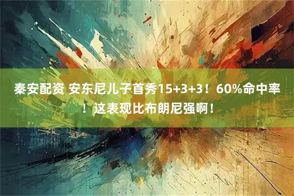 秦安配资 安东尼儿子首秀15+3+3！60%命中率！这表现比布朗尼强啊！