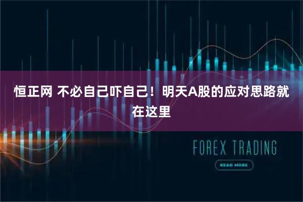 恒正网 不必自己吓自己！明天A股的应对思路就在这里