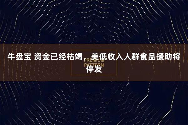 牛盘宝 资金已经枯竭，美低收入人群食品援助将停发