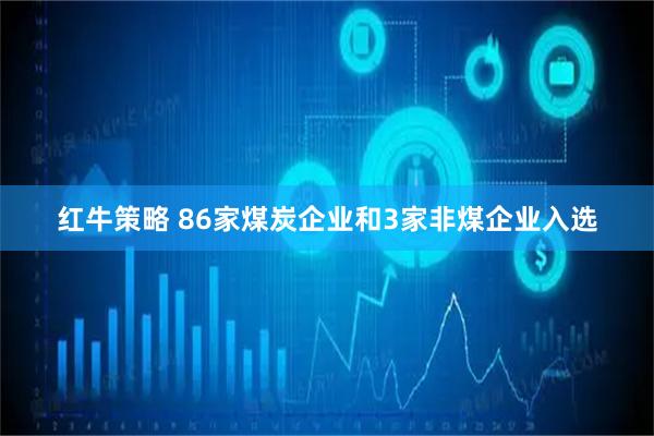 红牛策略 86家煤炭企业和3家非煤企业入选