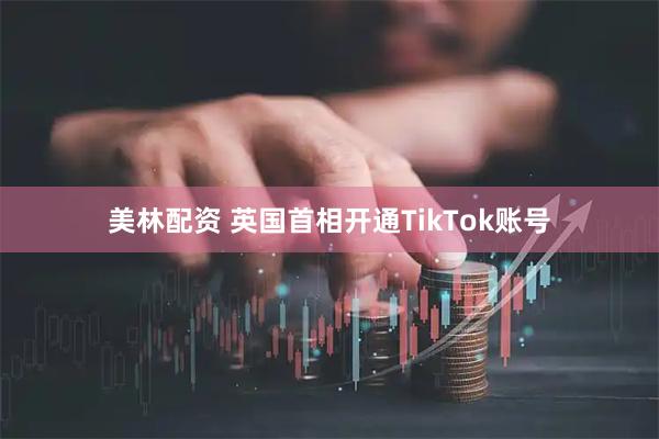 美林配资 英国首相开通TikTok账号