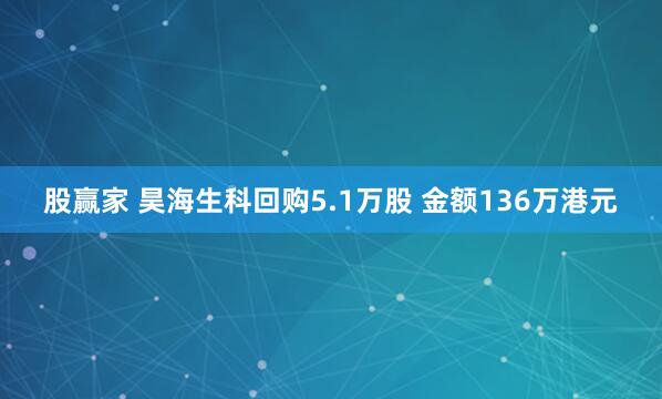 股赢家 昊海生科回购5.1万股 金额136万港元