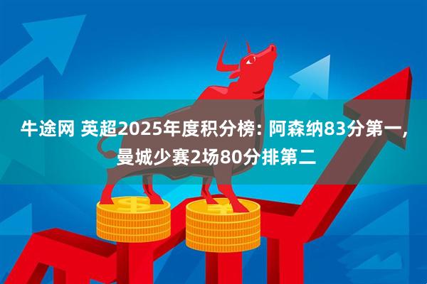 牛途网 英超2025年度积分榜: 阿森纳83分第一, 曼城少赛2场80分排第二