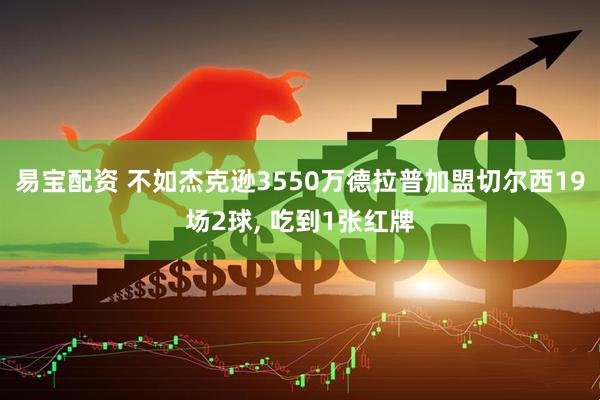 易宝配资 不如杰克逊3550万德拉普加盟切尔西19场2球, 吃到1张红牌