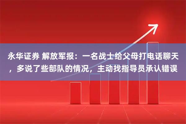 永华证券 解放军报：一名战士给父母打电话聊天，多说了些部队的情况，主动找指导员承认错误