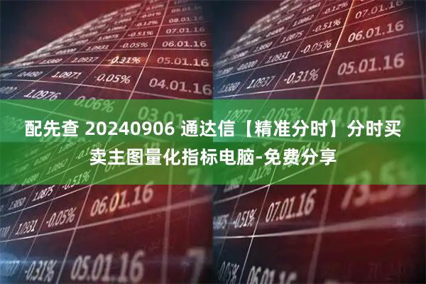配先查 20240906 通达信【精准分时】分时买卖主图量化指标电脑-免费分享