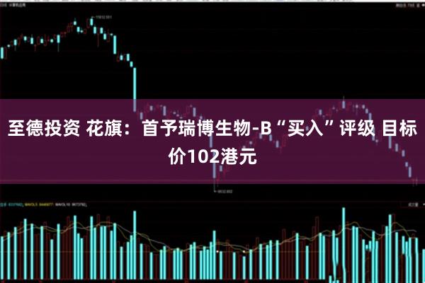 至德投资 花旗：首予瑞博生物-B“买入”评级 目标价102港元